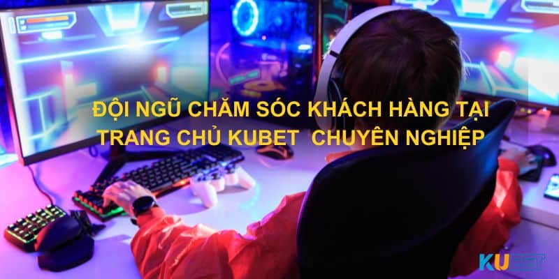 Đội ngũ chăm sóc khách hàng tại trang chủ Kubet  chuyên nghiệp