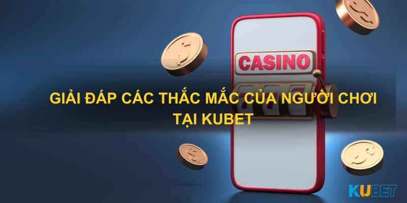 Giải đáp các thắc mắc của người chơi tại Kubet 