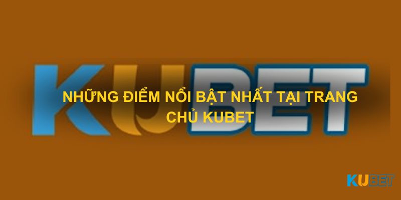 Những điểm nổi bật nhất tại trang chủ Kubet