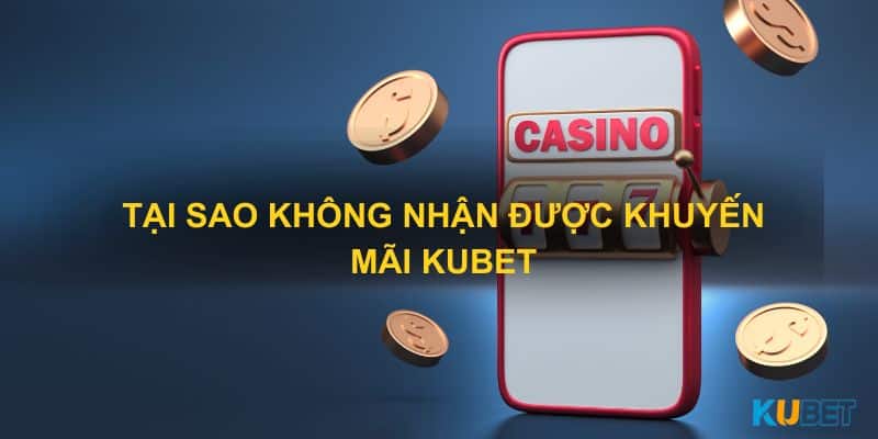 Tại sao không nhận được khuyến mãi Kubet