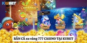 Khám phá sức hút vàng: Bắn cá xu vàng 777 tại Kubet