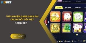 Trải nghiệm game đánh bài online đổi tiền mặt tại Kubet