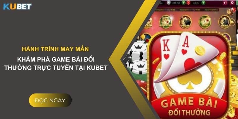 Dấu ấn độc đáo: Khám phá game bài đổi thưởng bgdc tại Kubet