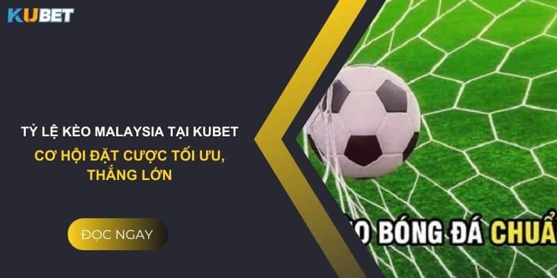 Tỷ lệ kèo Malaysia tại Kubet: Cơ hội đặt cược tối ưu, thắng lớn