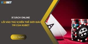 Xì dách online- Lối vào thú vị đến thế giới giải trí của Kubet