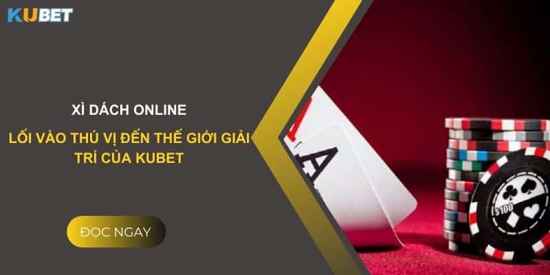 Xì dách online- Lối vào thú vị đến thế giới giải trí của Kubet