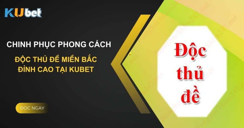 Chinh phục phong cách - Độc thủ đề miền Bắc đỉnh cao tại Kubet