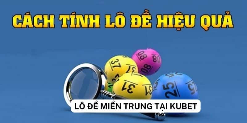 Cách tính lô đề miền Trung tại nhà cái Kubet hiệu quả nhất