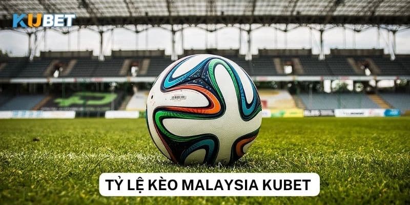 Phân tích tỷ lệ kèo Malaysia tại Kubet